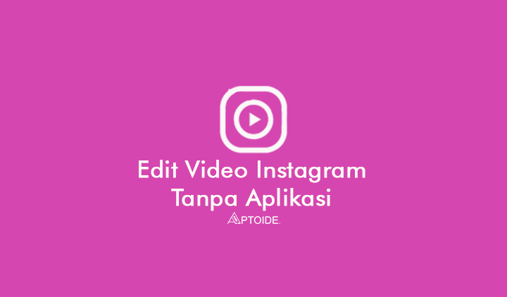Cara Edit Video di Instagram Langsung Tanpa Aplikasi Pihak Ketiga