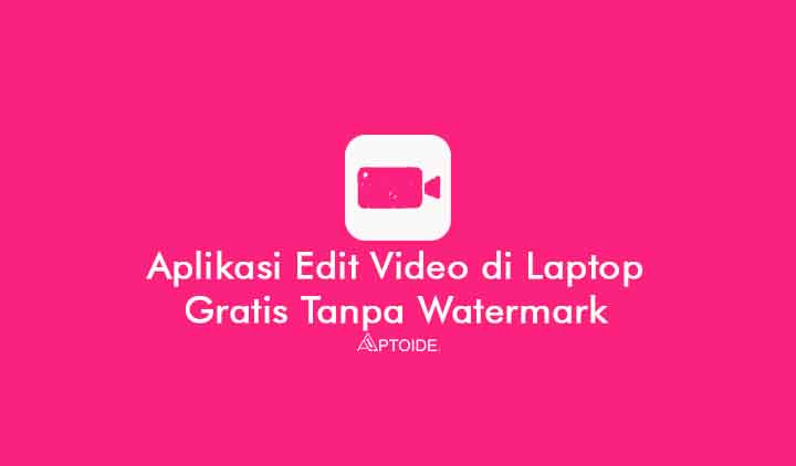 Aplikasi Edit Video Di Laptop Gratis Tanpa Watermark Untuk Pemula